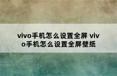 vivo手机怎么设置全屏 vivo手机怎么设置全屏壁纸